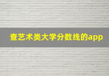 查艺术类大学分数线的app