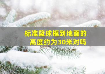 标准篮球框到地面的高度约为30米对吗