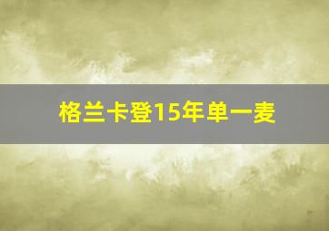 格兰卡登15年单一麦