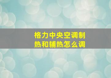 格力中央空调制热和辅热怎么调