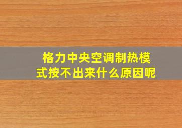 格力中央空调制热模式按不出来什么原因呢