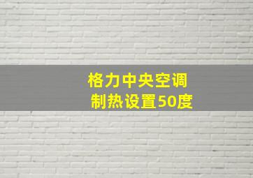 格力中央空调制热设置50度