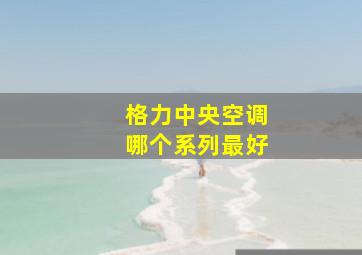 格力中央空调哪个系列最好