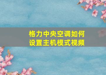 格力中央空调如何设置主机模式视频