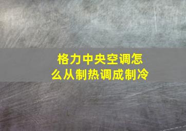 格力中央空调怎么从制热调成制冷