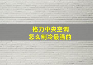 格力中央空调怎么制冷最强的