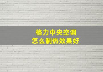 格力中央空调怎么制热效果好