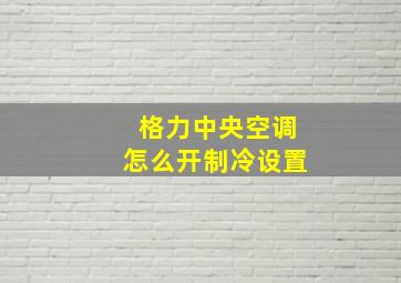 格力中央空调怎么开制冷设置