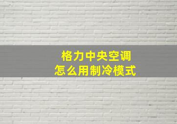 格力中央空调怎么用制冷模式