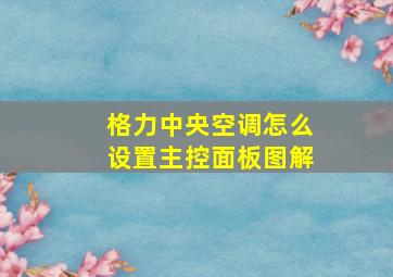 格力中央空调怎么设置主控面板图解