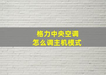 格力中央空调怎么调主机模式