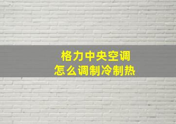 格力中央空调怎么调制冷制热