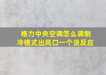 格力中央空调怎么调制冷模式出风口一个没反应