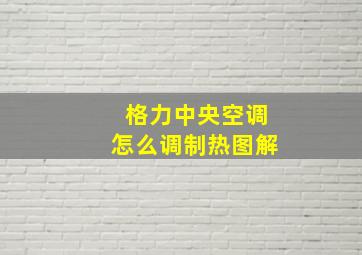 格力中央空调怎么调制热图解