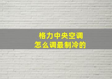 格力中央空调怎么调最制冷的