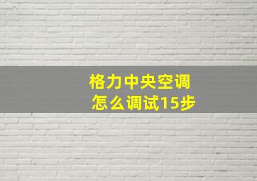 格力中央空调怎么调试15步