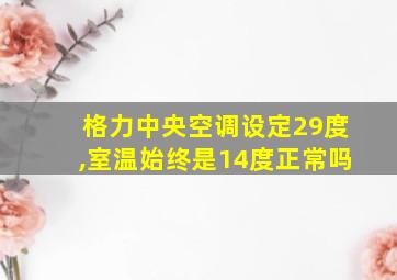 格力中央空调设定29度,室温始终是14度正常吗