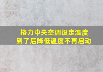 格力中央空调设定温度到了后降低温度不再启动