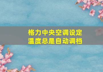 格力中央空调设定温度总是自动调档