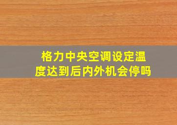 格力中央空调设定温度达到后内外机会停吗