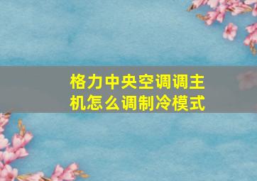 格力中央空调调主机怎么调制冷模式