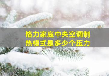 格力家庭中央空调制热模式是多少个压力