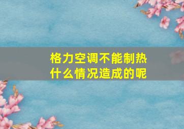 格力空调不能制热什么情况造成的呢