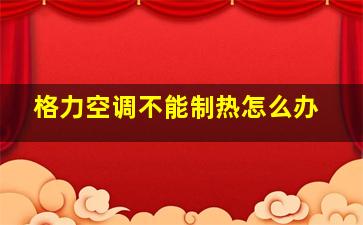 格力空调不能制热怎么办