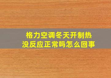 格力空调冬天开制热没反应正常吗怎么回事