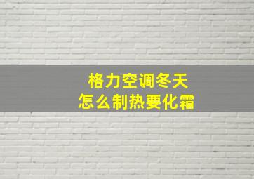 格力空调冬天怎么制热要化霜