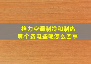 格力空调制冷和制热哪个费电些呢怎么回事