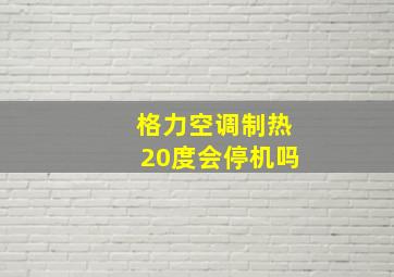 格力空调制热20度会停机吗