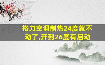 格力空调制热24度就不动了,开到26度有启动