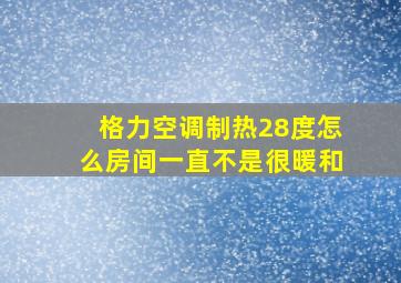 格力空调制热28度怎么房间一直不是很暖和