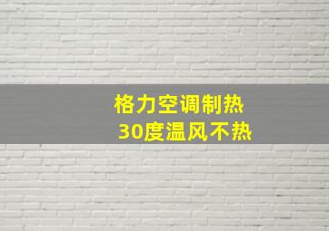 格力空调制热30度温风不热