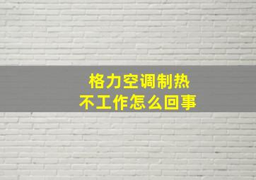 格力空调制热不工作怎么回事