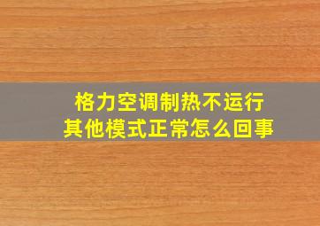 格力空调制热不运行其他模式正常怎么回事