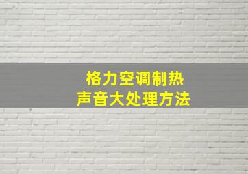 格力空调制热声音大处理方法