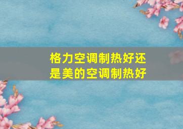 格力空调制热好还是美的空调制热好