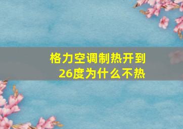 格力空调制热开到26度为什么不热