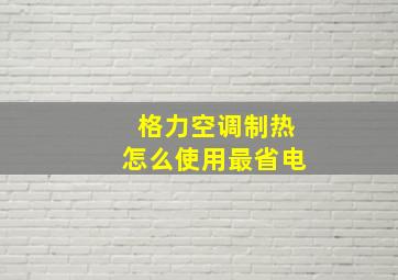 格力空调制热怎么使用最省电