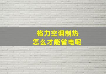 格力空调制热怎么才能省电呢