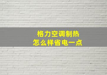 格力空调制热怎么样省电一点