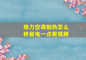 格力空调制热怎么样省电一点呢视频