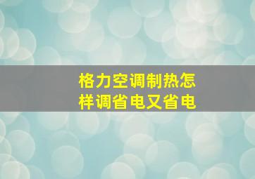 格力空调制热怎样调省电又省电