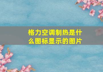 格力空调制热是什么图标显示的图片