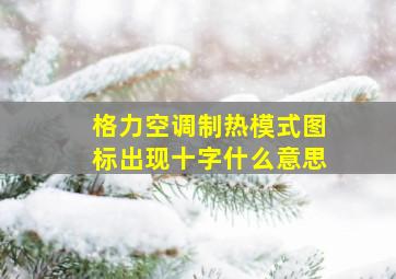 格力空调制热模式图标出现十字什么意思