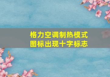 格力空调制热模式图标出现十字标志