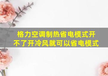 格力空调制热省电模式开不了开冷风就可以省电模式