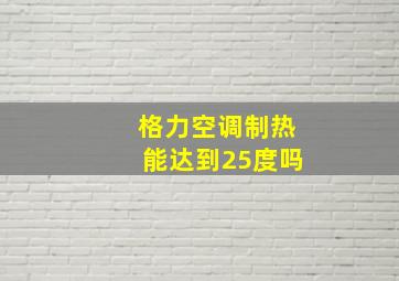 格力空调制热能达到25度吗